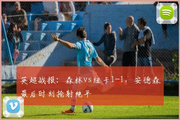 英超战报:森林vs纽卡1-1,安德森最后时刻抢射绝平