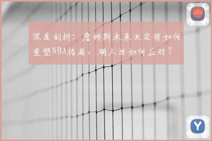 深度剖析：詹姆斯未来决定将如何重塑NBA格局，湖人该如何应对？